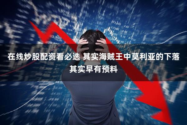 在线炒股配资看必选 其实海贼王中莫利亚的下落其实早有预料