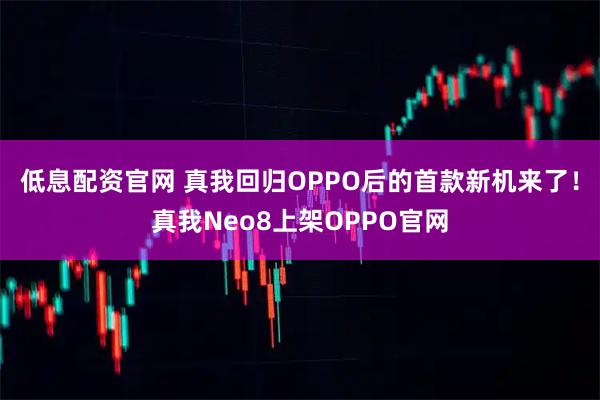 低息配资官网 真我回归OPPO后的首款新机来了！真我Neo8上架OPPO官网