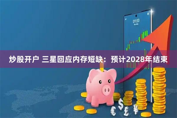 炒股开户 三星回应内存短缺：预计2028年结束
