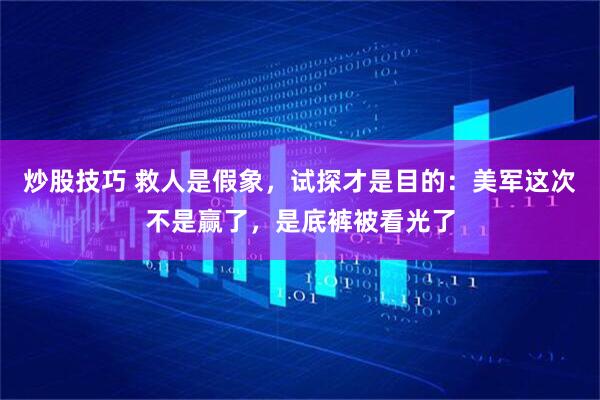 炒股技巧 救人是假象,试探才是目的:美军这次不是赢了,是底裤被看光了